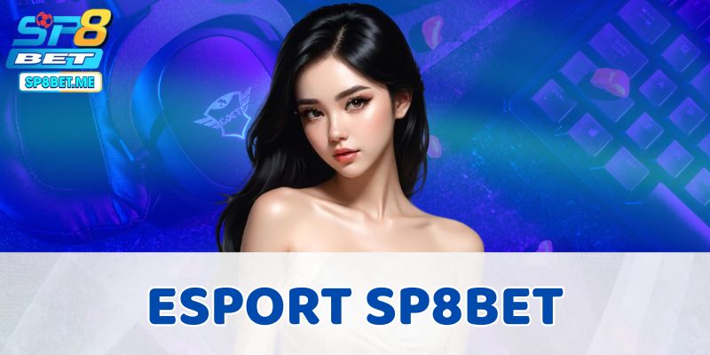 Esport SP8BET - Biến Mỗi Giải Đấu Thành Cơ Hội Kiếm Tiền