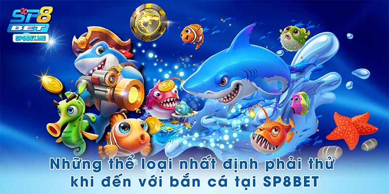 Những thể loại nhất định phải thử khi đến với bắn cá tại SP8BET