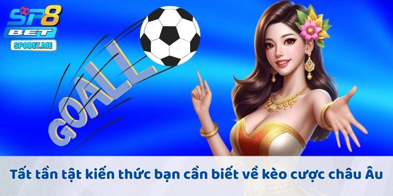 Tất tần tật kiến thức bạn cần biết về kèo cược châu Âu
